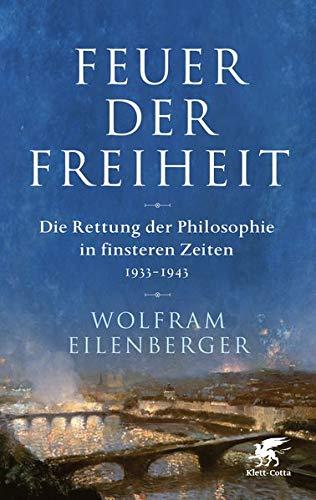 Feuer der Freiheit: Die Rettung der Philosophie in finsteren Zeiten (1933-1943)