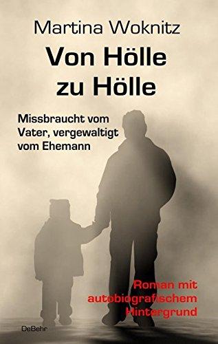 Von Hölle zu Hölle - Missbraucht vom Vater, vergewaltigt vom Ehemann - Roman mit autobiografischem Hintergrund