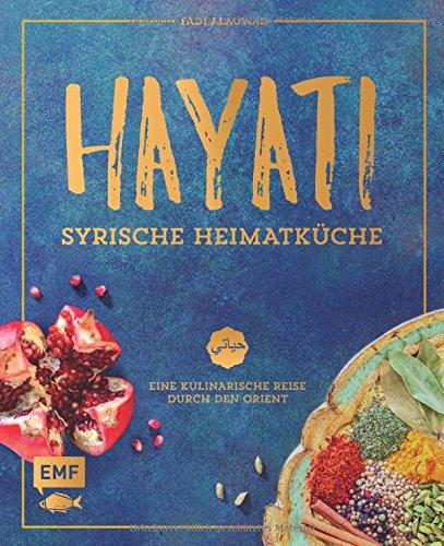 Hayati: Syrische Heimatküche: Eine kulinarische Reise durch den Orient