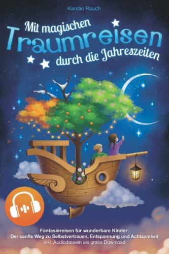 Mit magischen Traumreisen durch die Jahreszeiten - Fantasiereisen für wunderbare Kinder ab 4: Der sanfte Weg zu Selbstvertrauen, Entspannung und Achtsamkeit - inkl. Audiodateien als gratis Download