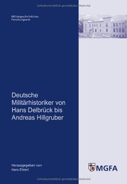 Deutsche Militärhistoriker von Hans Delbrück bis Andreas Hillgruber: Mit Beitr. von Jost Dül&#64256;er, Michael Epkenhans, Sven Lange, Markus Pöhlmann ... und des MGFA hrsg. von Hans Ehlert