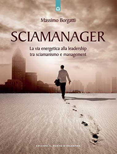 Sciamanager. La via energetica alla leadership tra sciamanismo e management