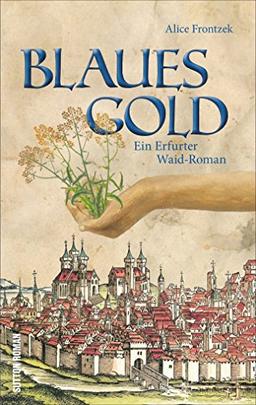 Blaues Gold. Ein Erfurt-Roman aus dem Dreißigjährigen Krieg um das Blaufärbemittel Waid. Spannende historische Unterhaltung aus dem Herzen von Thüringen (Sutton Roman)