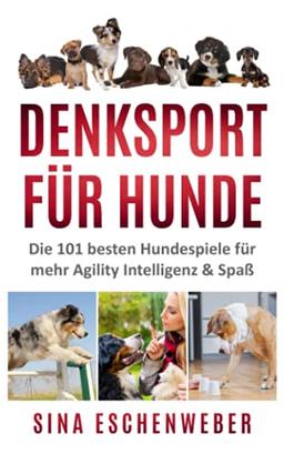 DENKSPORT FÜR HUNDE: Die 101 besten Hundespiele für mehr Agility Intelligenz & Spaß (Hunderatgeber)