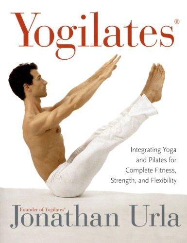 Yogilates(R): Integrating Yoga and Pilates for Complete Fitness, Strength, and Flexibility