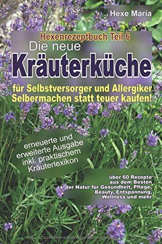 Hexe Maria - Hexenrezeptbuch Teil 6 - Die neue Kräuterküche für Selbstversorger: Für Hexen, Selbstversorger, Selbermacher, Allergiker und Sparfüchse