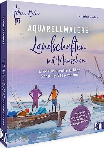 Mein Atelier Aquarellmalerei – Landschaften mit Menschen: Eindrucksvolle Bilder Step by Step malen. Malen Sie eindrucksvolle Watercolor Landschaften mit Menschen als Fokuspunkt