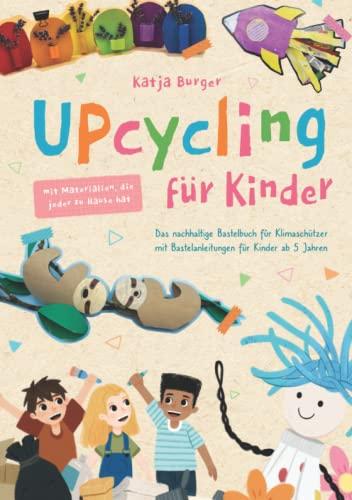 Upcycling für Kinder: Das nachhaltige Bastelbuch für Klimaschützer mit Bastelanleitungen für Kinder ab 5 Jahren – DIY Ideen und Spiele mit ... mit Materialien, die jeder zu Hause hat