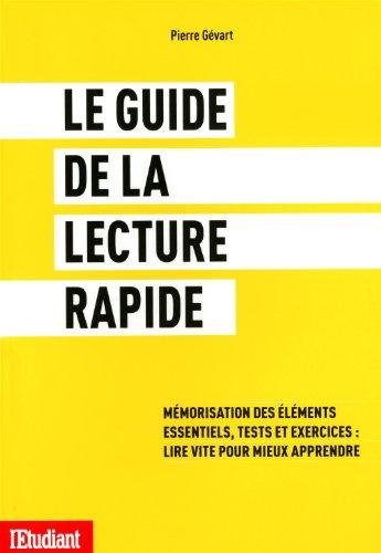 Le guide de la lecture rapide : mémorisation des éléments essentiels, tests et exercices : lire vite pour mieux apprendre