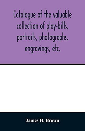 Catalogue of the valuable collection of play-bills, portraits, photographs, engravings, etc.