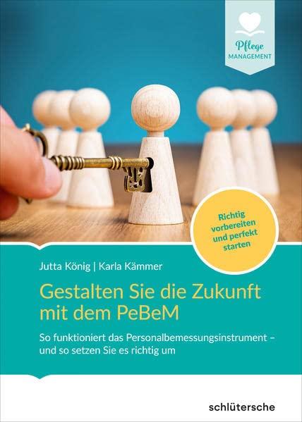 Gestalten Sie die Zukunft mit der PeBeM: So funktioniert das Personalbemessungsinstrument - und so setzen Sie es richtig um. Richtig vorbereiten und perfekt starten. (Pflege Management)