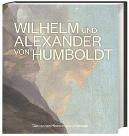 Wilhelm und Alexander von Humboldt. Offizieller Begleitband zur großen Humboldt-Ausstellung im DHM in Berlin.