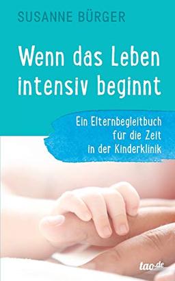 Wenn das Leben intensiv beginnt: Ein Elternbegleitbuch für die Zeit in der Kinderklinik