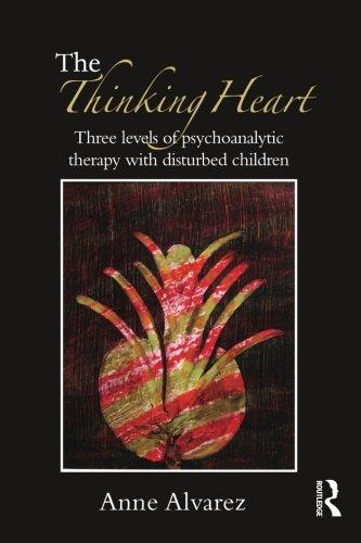 The Thinking Heart: Three Levels of Psychoanalytic Therapy with Disturbed Children