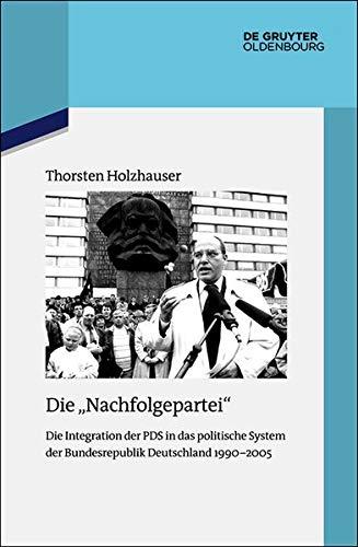 Die "Nachfolgepartei": Die Integration der PDS in das politische System der Bundesrepublik Deutschland 1990-2005 (Quellen und Darstellungen zur Zeitgeschichte, Band 122)