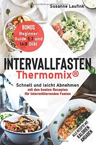 Intervallfasten Thermomix®: Schnell und leicht Abnehmen mit den besten Rezepten für intermittierendes Fasten - Bonus: Beginner Guide 5:2 und 16:8 Diät (mit Kalorienangaben)