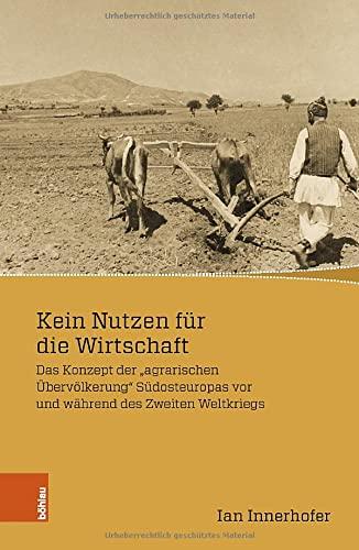 Kein Nutzen für die Wirtschaft: Das Konzept der "agrarischen Übervölkerung" Südosteuropas vor und während des Zweiten Weltkriegs (Wissenschaft, Macht und Kultur in der modernen Geschichte)