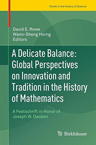 A Delicate Balance: Global Perspectives on Innovation and Tradition in the History of Mathematics: A Festschrift in Honor of Joseph W. Dauben (Trends in the History of Science)