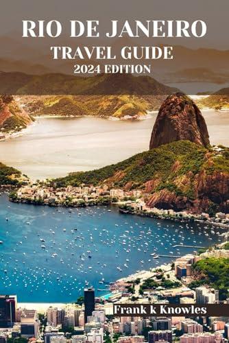 RIO DE JANEIRO TRAVEL GUIDE 2024 EDITION: "Discover the Rhythm of Rio: Your Ultimate Guide to the Soulful City - 2024 Edition" (Frank K Knowles Destination Guide)