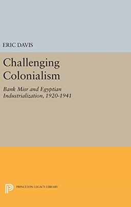 Challenging Colonialism: Bank Misr and Egyptian Industrialization, 1920-1941 (Princeton Studies on the Near East)