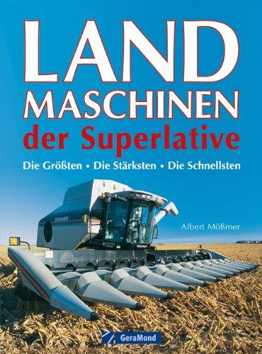 Landmaschinen der Superlative: Das Buch über gigantische Nutzfahrzeuge wie Mähdrescher und Feldhäcksler inkl. der größten Traktoren von Fendt, John ... Die Größten - Die Stärksten - Die Schnellsten