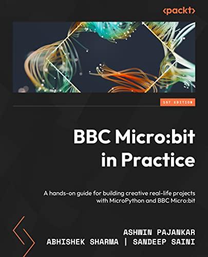 BBC Micro:bit in Practice: A hands-on guide to building creative real-life projects with MicroPython and the BBC Micro:bit