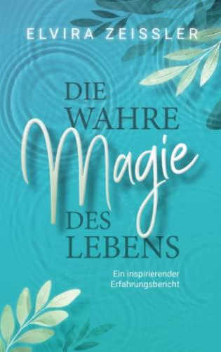 Die wahre Magie des Lebens: Wie du mehr Leichtigkeit, Erfolg und Gesundheit in dein Leben bringst