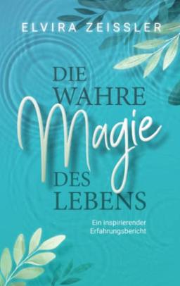 Die wahre Magie des Lebens: Wie du mehr Leichtigkeit, Erfolg und Gesundheit in dein Leben bringst