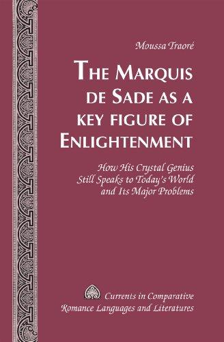 The Marquis de Sade as a Key Figure of Enlightenment: How His Crystal Genius Still Speaks to Today's World and Its Major Problems (Currents in Comparative Romance Languages and Literatures)