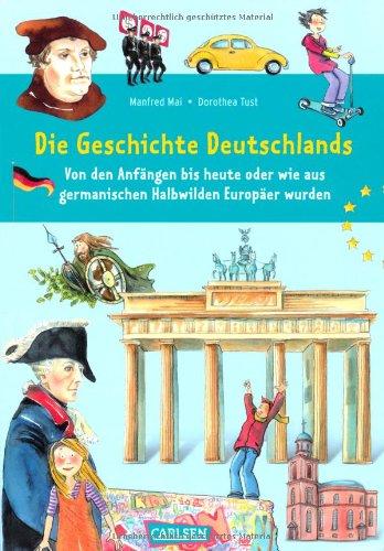 Die Geschichte Deutschlands: Von den Anfängen bis heute oder wie aus germanischen Halbwilden Europäer wurden