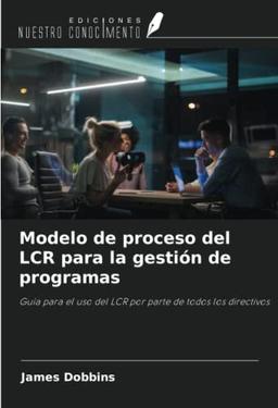 Modelo de proceso del LCR para la gestión de programas: Guía para el uso del LCR por parte de todos los directivos