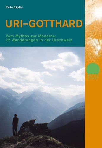 Uri Gotthard: Vom Mythos zur Moderne: 22 Wanderungen in der Urschweiz