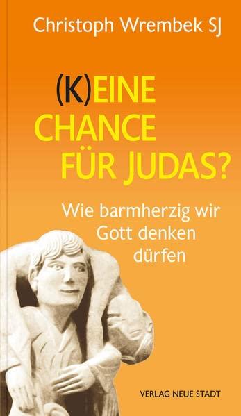 (K)eine Chance für Judas?: Wie barmherzig wir Gott denken dürfen (Hilfen zum christlichen Leben)