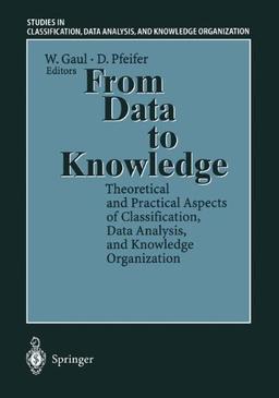 From Data to Knowledge: Theoretical and Practical Aspects of Classification, Data Analysis, and Knowledge Organization (Studies in Classification, Data Analysis, and Knowledge Organization)