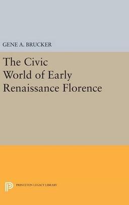 The Civic World of Early Renaissance Florence (Princeton Legacy Library)