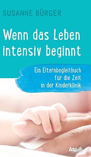 Wenn das Leben intensiv beginnt: Ein Elternbegleitbuch für die Zeit in der Kinderklinik