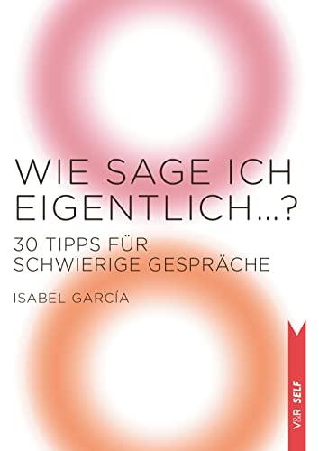 Wie sage ich eigentlich …?: 30 Tipps für schwierige Gespräche (V&R SELF)