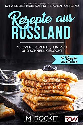 REZEPTE  AUS  RUSSLAND, "LECKERE REZEPTE " , EINFACH UND SCHNELL  GEKOCHT.: Ich Will - DIE MAGIE AUS MÜTTERCHEN RUSSLAND - 66 REZEPTE ZUM VERLIEBEN