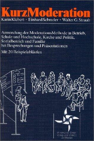 KurzModeration. Anwendung der ModerationsMethode in Betrieb, Schule und Hochschule, Kirche und Politik, Sozialbereich und Familie bei Besprechungen und Präsentationen