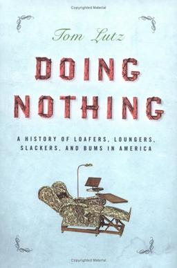 Doing Nothing: A History of Loafers, Loungers, Slackers and Bums in America