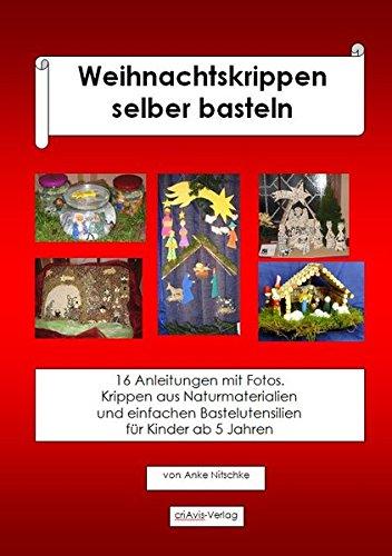 Weihnachtskrippen selber basteln.: 16 Anleitungen mit Fotos. Krippen aus Naturmaterialien und einfachen Bastelutensilien für Kinder ab 5 Jahren