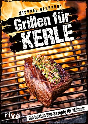 Grillen für Kerle: Die besten BBQ-Rezepte für Männer. Ultimative Grillrezepte für Steaks, Ribs, Burger, Spieße, Saucen, Dips und Desserts. Mit Fleisch, Fisch oder vegetarisch