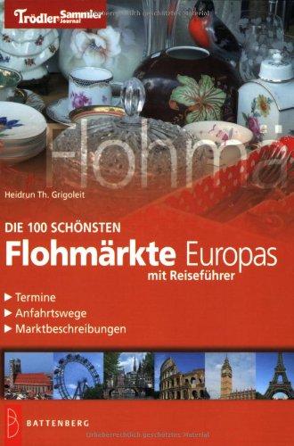 Die 100 schönsten Flohmärkte Europas: Reiseführer, Termine, Anfahrtswege, Marktbeschreibungen