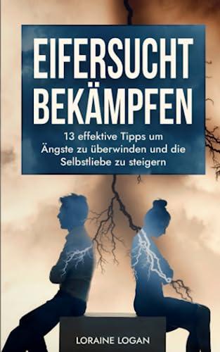 Eifersucht bekämpfen: 13 effektive Tipps um Ängste zu überwinden und die Selbstliebe zu steigern (Die Kunst der zwischenmenschlichen Beziehungen, Band 2)