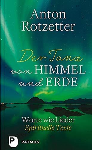 Der Tanz von Himmel und Erde: Worte wie Lieder. Spirituelle Texte