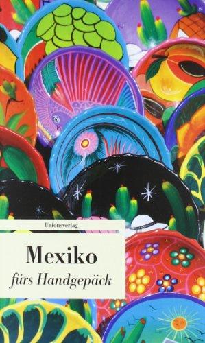 Mexiko fürs Handgepäck - Geschichten und Berichte - Ein Kulturkompass: Geschichten fürs Handgepäck