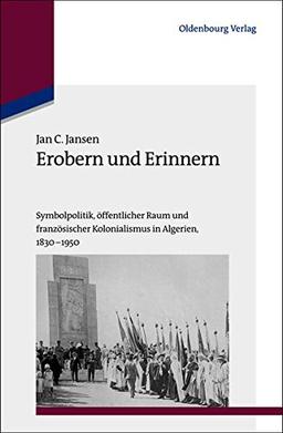 Erobern und Erinnern. Symbolpolitik, öffentlicher Raum und französischer Kolonialismus in Algerien 1830-1950