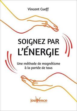 Soignez par l'énergie : une méthode de magnétisme à la portée de tous