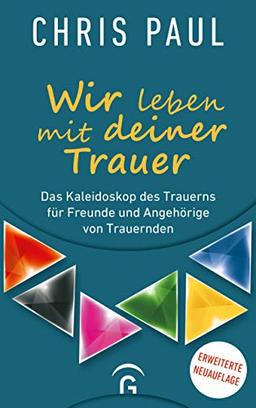 Wir leben mit deiner Trauer: Das Kaleidoskop des Trauerns für Freunde und Angehörige von Trauernden