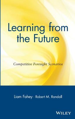 Learning from the Future: Competetive Foresight Scenarios: Competitive Foresight Scenarios Advantage Through Scenario Planning